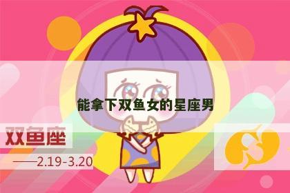 能拿下双鱼女的星座男