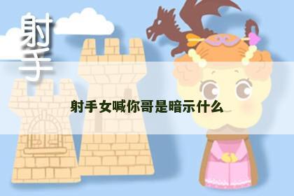 射手女喊你哥是暗示什么